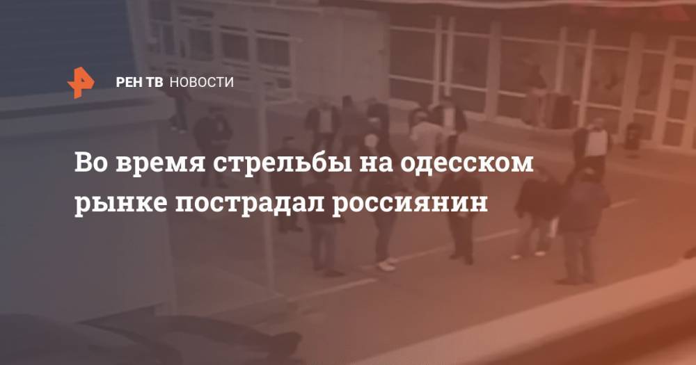 Во время стрельбы на одесском рынке пострадал россиянин - ren.tv - Россия - Сирия - Одесса