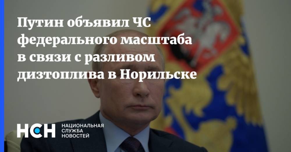 Владимир Путин - Евгений Зиничев - Александр Новак - Путин объявил ЧС федерального масштаба в связи с разливом дизтоплива в Норильске - nsn.fm - Россия - Норильск