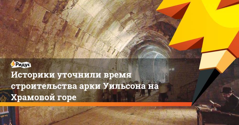 Историки уточнили время строительства арки Уильсона на Храмовой горе - ridus.ru