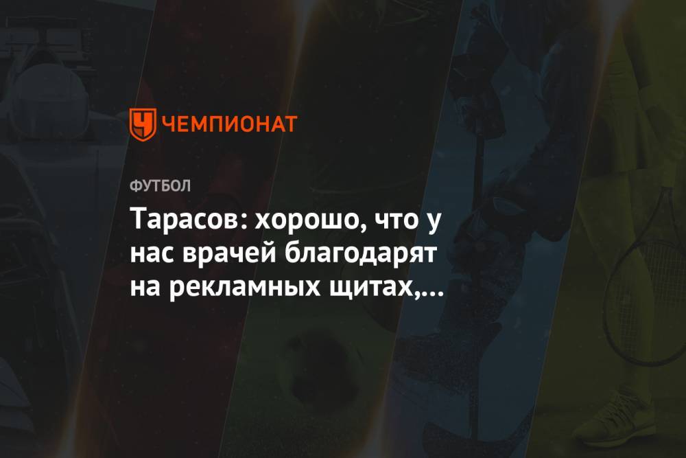 Дмитрий Тарасов - Тарасов: хорошо, что у нас врачей благодарят на рекламных щитах, витринах и в соцсетях - championat.com - Москва - Казань
