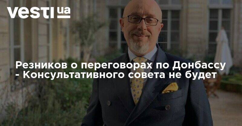 Алексей Резников - Резников о переговорах по Донбассу - Консультативного совета не будет - vesti.ua - Украина - Луганская обл. - ДНР - Минск - ЛНР - Донбасс - Донецкая обл. - Переговоры