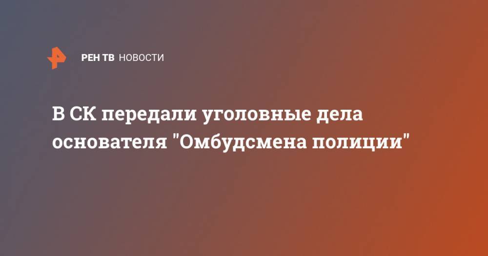 Сергей Бадамшин - Владимир Воронцов - В СК передали уголовные дела основателя "Омбудсмена полиции" - ren.tv - Москва