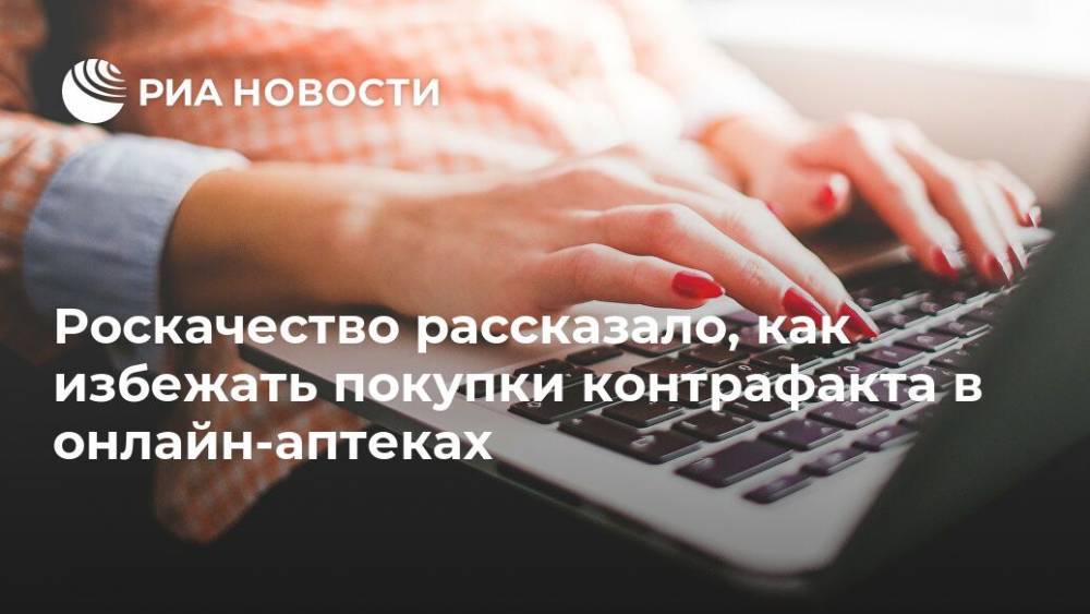 Роскачество рассказало, как избежать покупки контрафакта в онлайн-аптеках - ria.ru - Москва - Россия