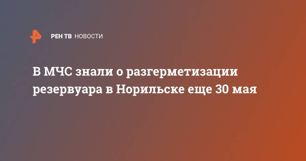 В МЧС знали о разгерметизации резервуара в Норильске еще 30 мая - ren.tv - Норильск