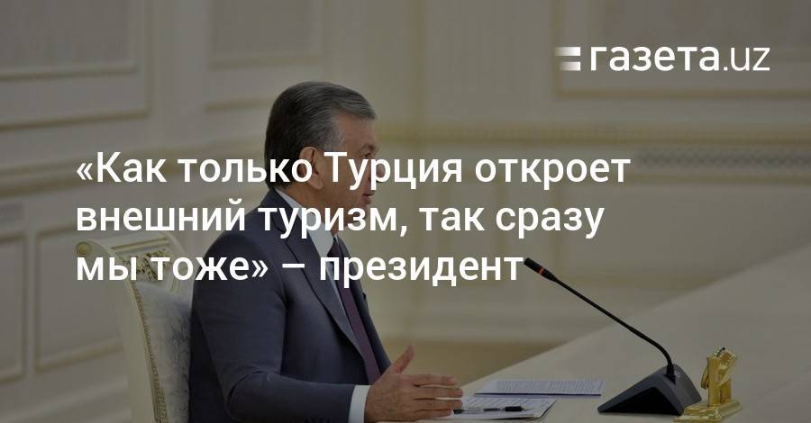 Шавкат Мирзиеев - «Как только Турция откроет внешний туризм, так сразу мы тоже» — президент - gazeta.uz - Узбекистан - Турция