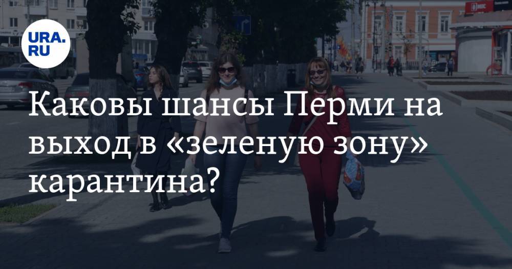 Каковы шансы Перми на выход в «зеленую зону» карантина? Три прогноза от URA.RU - ura.news - Пермь - Пермский край