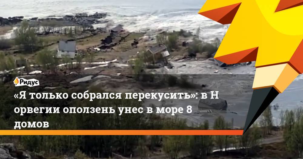 «Ятолько собрался перекусить»: вНорвегии оползень унес вморе 8 домов - ridus.ru - Норвегия - Московская обл.