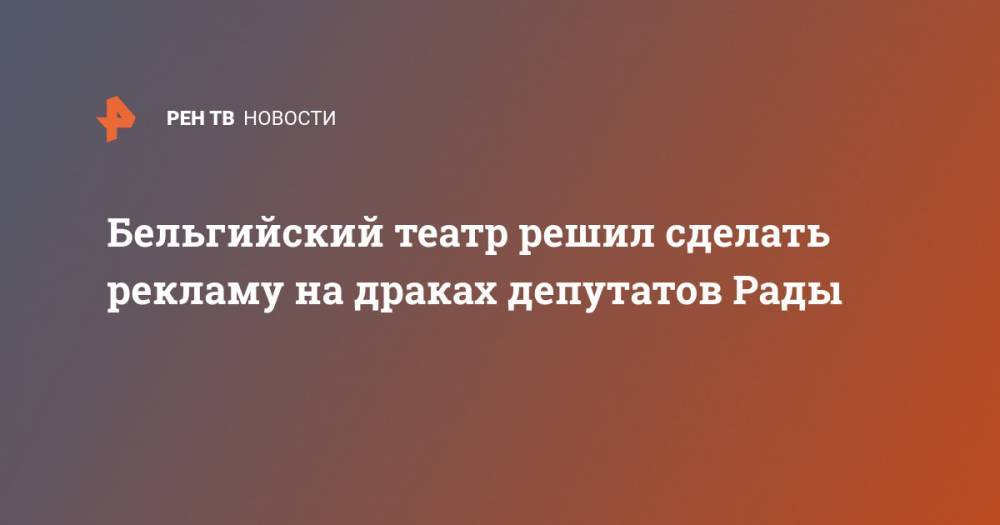 Петр Порошенко - Владимир Литвин - Бельгийский театр решил сделать рекламу на драках депутатов Рады - ren.tv - Украина - Киев - Бельгия