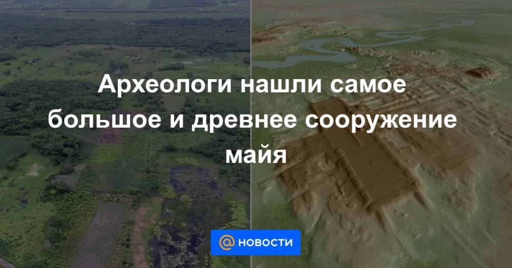 Археологи нашли самое большое и древнее сооружение майя - news.mail.ru - Мексика - Гватемала - Республика Гватемала