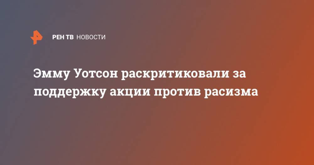 Эмма Уотсон - Эмму Уотсон раскритиковали за поддержку акции против расизма - ren.tv