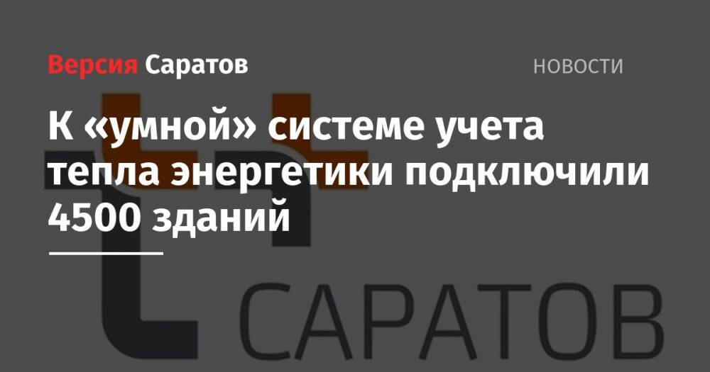 К «умной» системе учета тепла энергетики подключили 4500 зданий - nversia.ru - Саратов