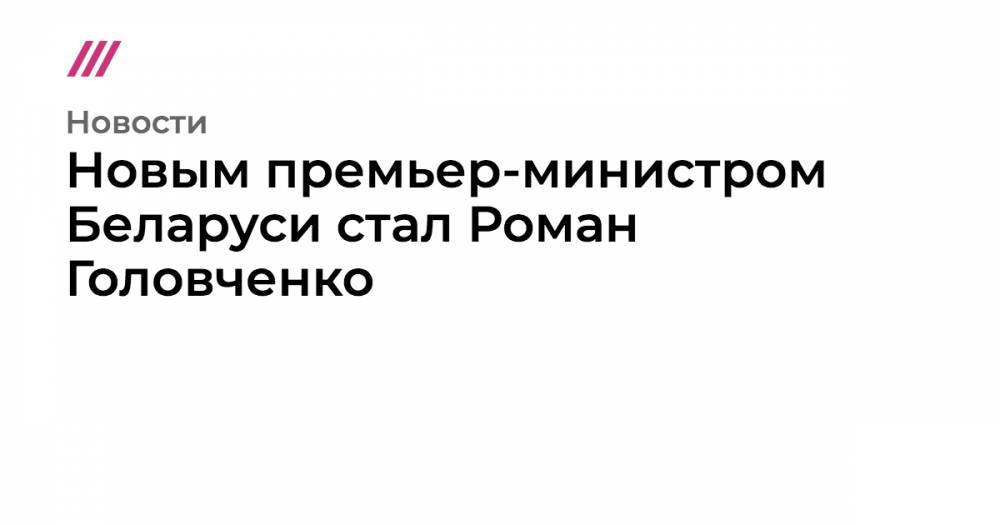 Сергей Румас - Роман Головченко - Новым премьер-министром Беларуси стал Роман Головченко - tvrain.ru - Белоруссия