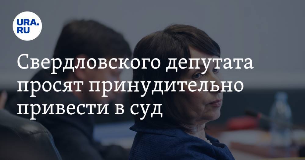 Свердловского депутата просят принудительно привести в суд. Его спросят о пропаже 100 млн - ura.news - Россия