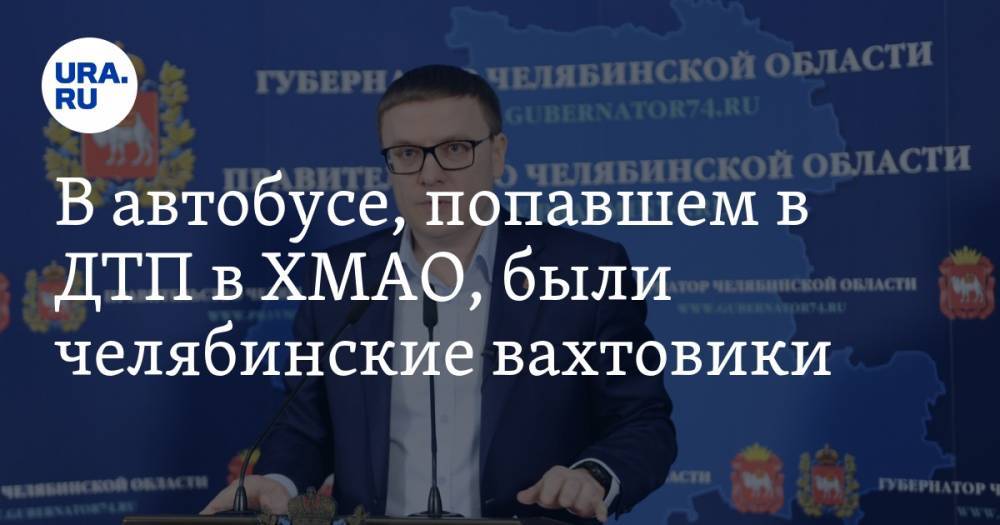 Алексей Текслер - Ирина Гехт - В автобусе, попавшем в ДТП в ХМАО, были челябинские вахтовики - ura.news - Челябинская обл. - Ханты-Мансийск - Челябинск - Сургут - Югра