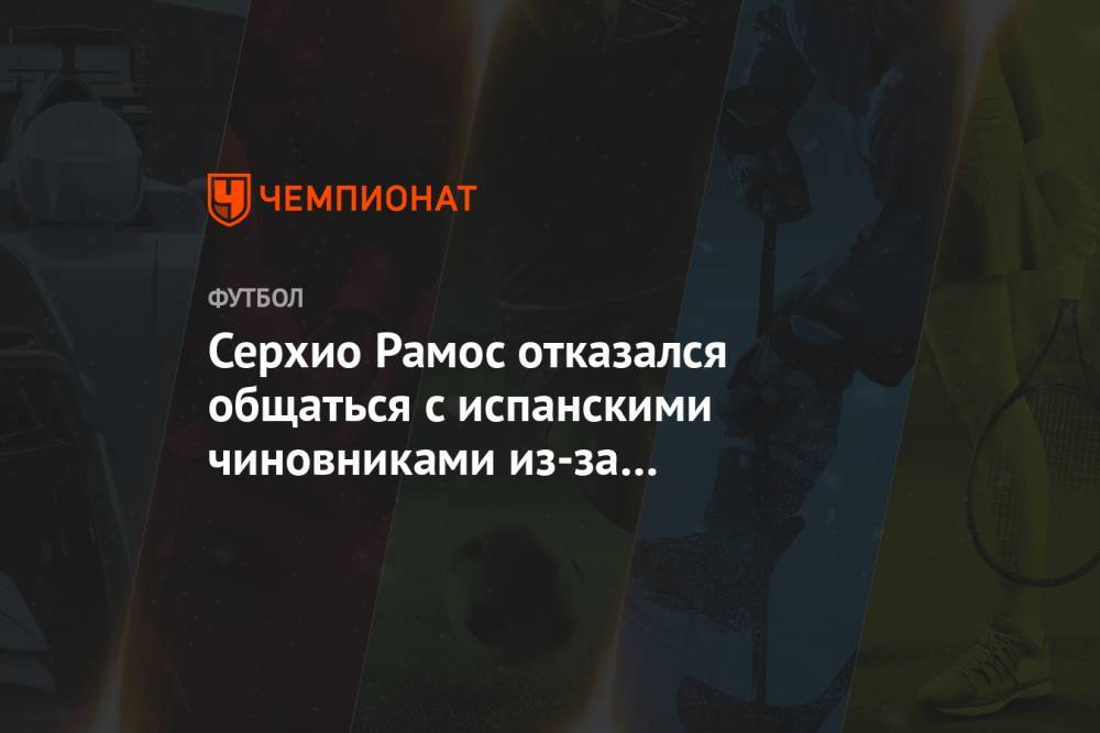 Даниэль Карвахаль - Серхио Рамос - Серхио Рамос отказался общаться с испанскими чиновниками из-за несогласия с их действиями - championat.com - Испания - Мадрид