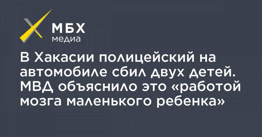 В Хакасии полицейский на автомобиле сбил двух детей. МВД объяснило это «работой мозга маленького ребенка» - mbk.news - респ. Хакасия