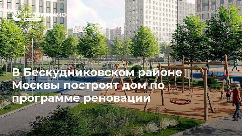 В Бескудниковском районе Москвы построят дом по программе реновации - realty.ria.ru - Москва