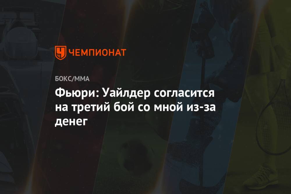 Фьюри Тайсон - Фьюри: Уайлдер согласится на третий бой со мной из-за денег - championat.com - Англия