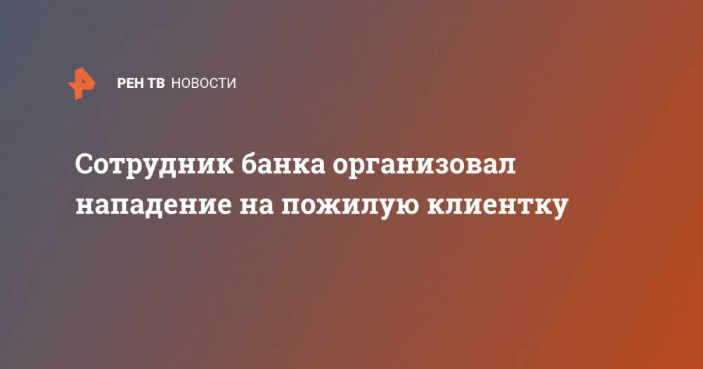 Сотрудник банка организовал нападение на пожилую клиентку - ren.tv - Москва