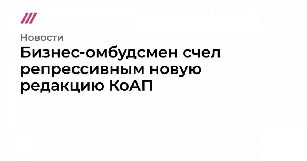 Бизнес-омбудсмен счел репрессивным новую редакцию КоАП - tvrain.ru