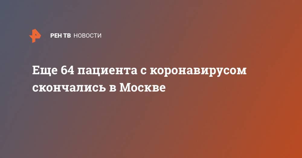 Анна Попова - Еще 64 пациента с коронавирусом скончались в Москве - ren.tv - Москва - Россия