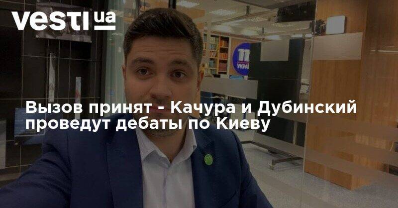 Виталий Кличко - Александр Дубинский - Александр Качура - Вызов принят - Качура и Дубинский проведут дебаты по Киеву - vesti.ua - Киев