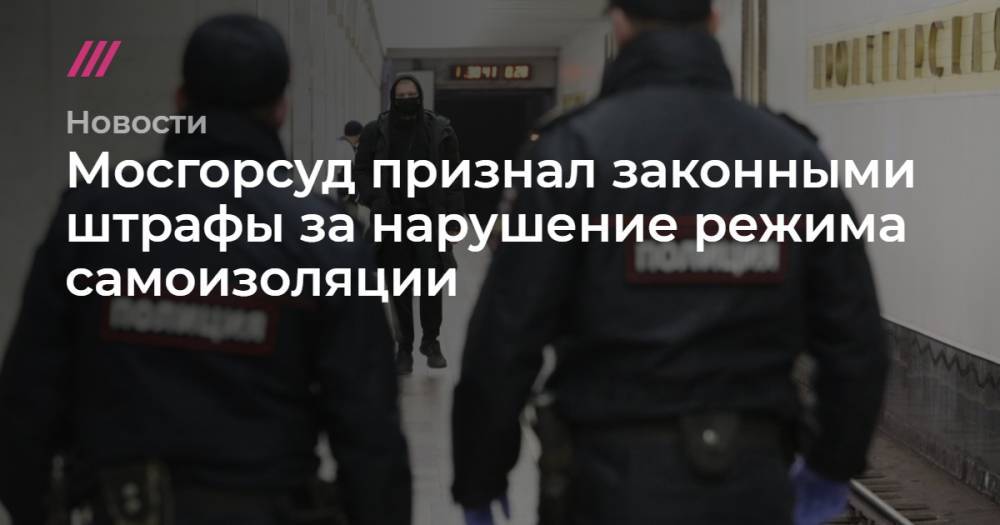 Владимир Путин - Сергей Собянин - Михаил Мишустин - Мосгорсуд признал законными штрафы за нарушение режима самоизоляции - tvrain.ru - Москва