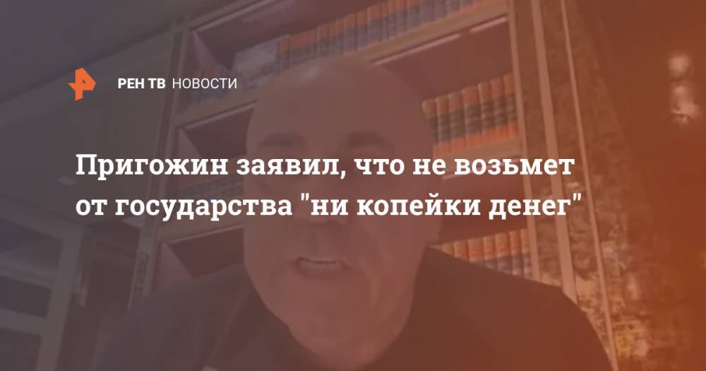 Иосиф Пригожин - Валерия Пригожин - Пригожин заявил, что не возьмет от государства "ни копейки денег" - ren.tv