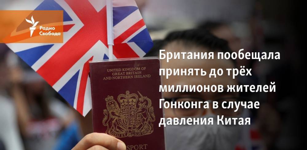 Борис Джонсон - Британия пообещала принять до трёх миллионов жителей Гонконга в случае давления Китая - svoboda.org - Китай - Англия - Гонконг - Гонконг