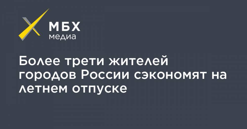 Более трети жителей городов России сэкономят на летнем отпуске - mbk.news - Россия - респ. Алтай