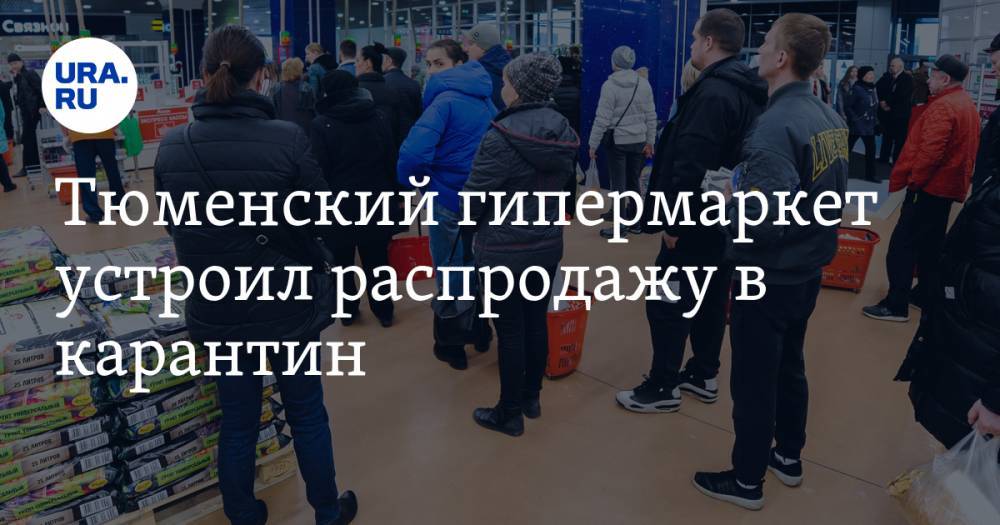 Тюменский гипермаркет устроил распродажу в карантин. В очереди к кассам выстроились люди без масок - ura.news - Тюмень