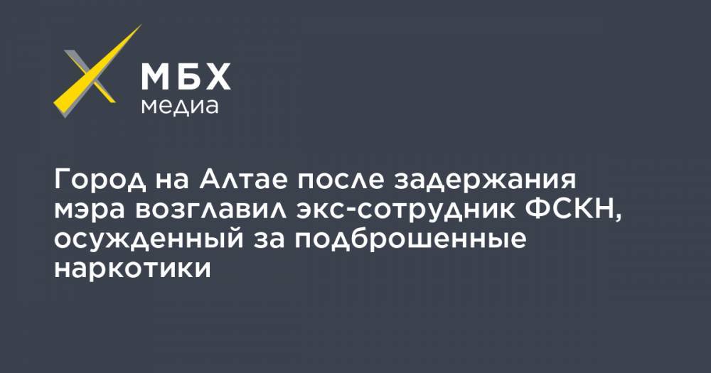Город на Алтае после задержания мэра возглавил экс-сотрудник ФСКН, осужденный за подброшенные наркотики - mbk.news - Алтайский край - респ. Алтай - Славгород