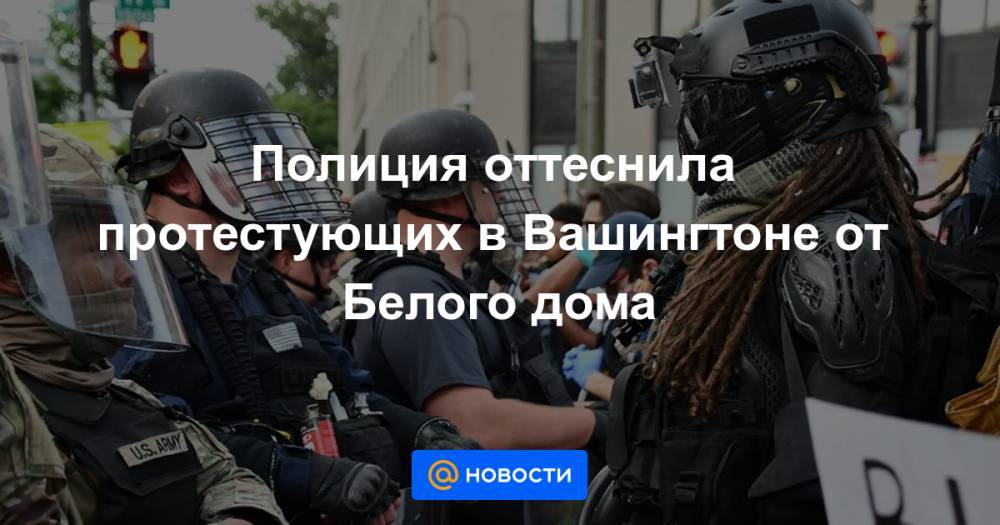 Джордж Флойд - Полиция оттеснила протестующих в Вашингтоне от Белого дома - news.mail.ru - США - Вашингтон