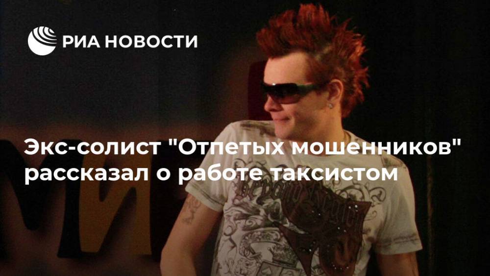 Экс-солист "Отпетых мошенников" рассказал о работе таксистом - ria.ru - Москва - Россия