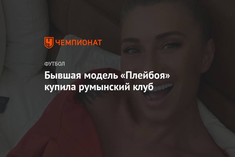 Бывшая модель «Плейбоя» купила румынский клуб - championat.com - Румыния