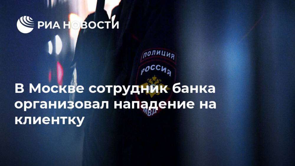Ирина Волк - В Москве сотрудник банка организовал нападение на клиентку - ria.ru - Москва - Россия
