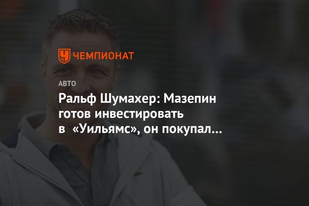 Дмитрий Мазепин - Ральф Шумахер - Ральф Шумахер: Мазепин готов инвестировать в «Уильямс», он покупал все команды для сына - championat.com - Россия