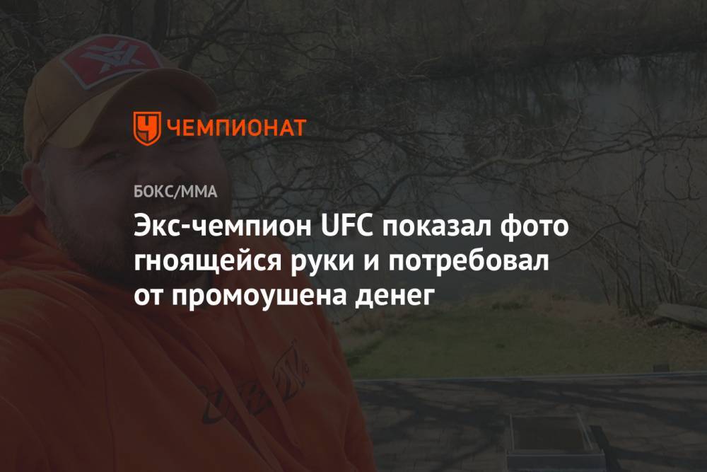 Экс-чемпион UFC показал фото гноящейся руки и потребовал от промоушена денег - championat.com