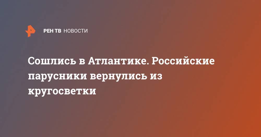 Сошлись в Атлантике. Российские парусники вернулись из кругосветки - ren.tv - Калининград - Владивосток