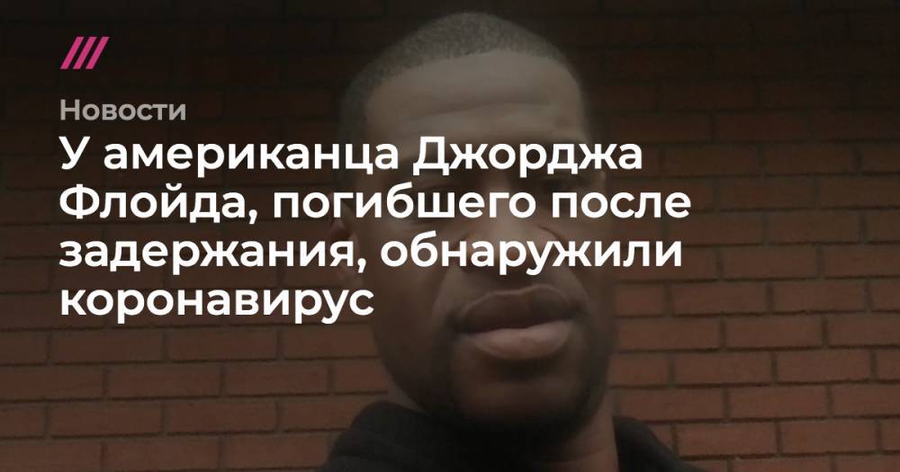 Джордж Флойд - У американца Джорджа Флойда, погибшего после задержания, обнаружили коронавирус - tvrain.ru - США - шт. Миннесота