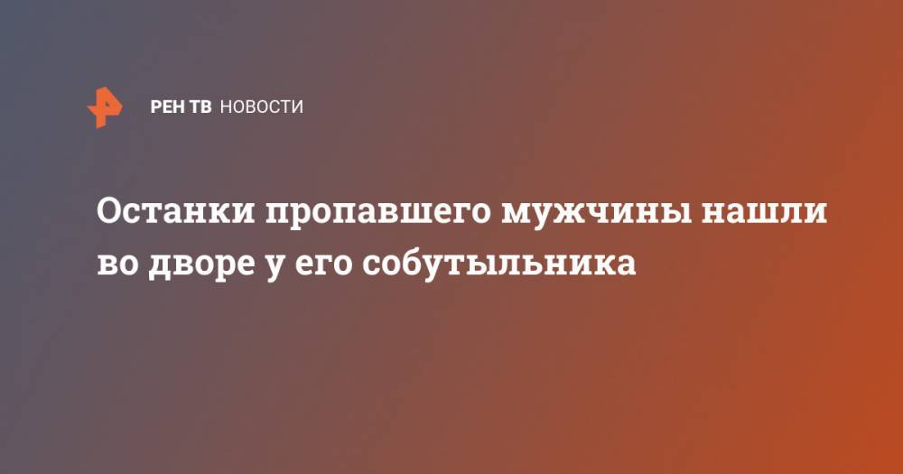 Останки пропавшего мужчины нашли во дворе у его собутыльника - ren.tv - Московская обл. - Крымск