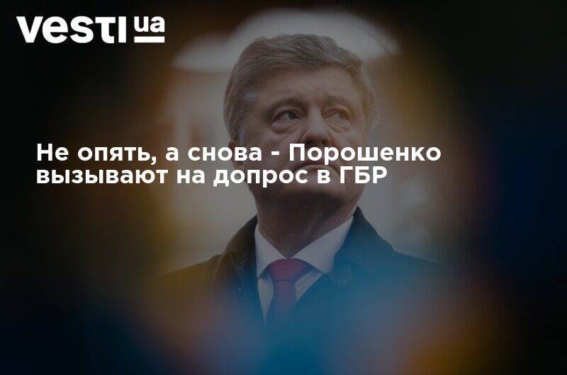 Петр Порошенко - Не опять, а снова - Порошенко вызывают на допрос в ГБР - vesti.ua - Украина