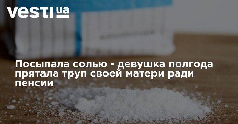 Посыпала солью - девушка полгода прятала труп своей матери ради пенсии - vesti.ua - Одесская обл. - Одесса