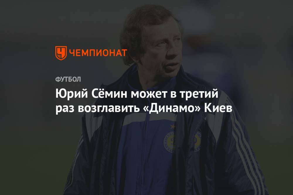Юрий Семин - Игорь Суркис - Юрий Сёмин может в третий раз возглавить «Динамо» Киев - championat.com - Украина - Киев
