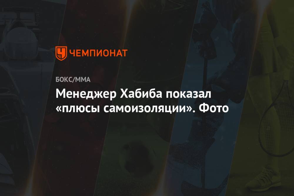 Хабиб Нурмагомедов - Дастин Порье - Ризван Магомедов - Менеджер Хабиба показал «плюсы самоизоляции». Фото - championat.com - Россия
