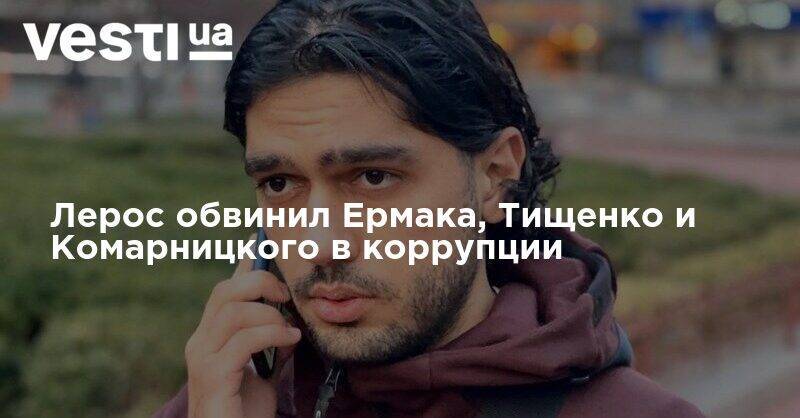 Андрей Ермак - Николай Тищенко - Гео Лерос - Денис Комарницкий - Ермак, Тищенко и Комарницкий - коррупционеры: Лерос показал документы - vesti.ua - Киев