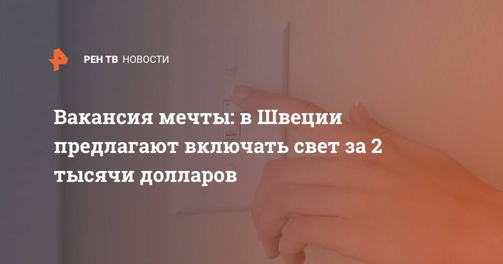 Вакансия - Вакансия мечты: в Швеции предлагают включать свет за 2 тысячи долларов - ren.tv - США - Швеция - Филиппины - Тайвань