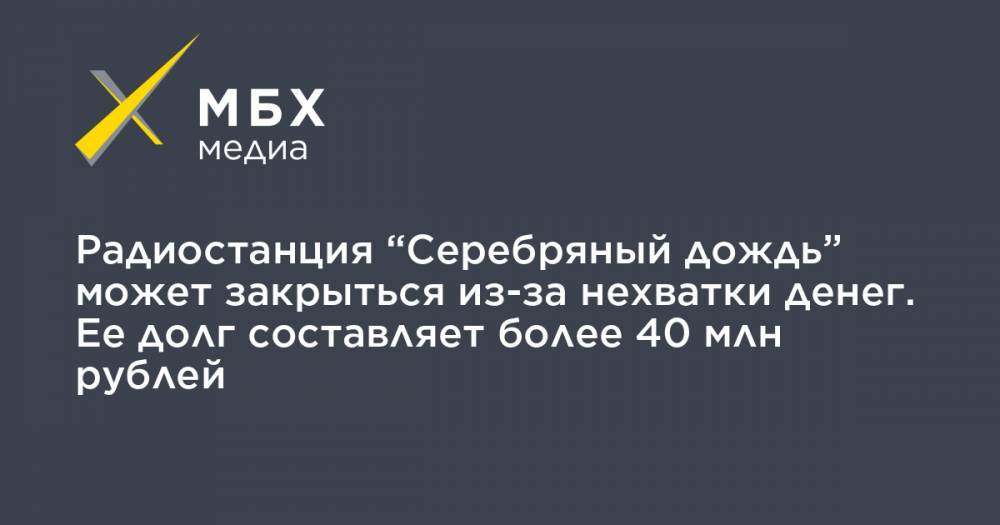 Радиостанция “Серебряный дождь” может закрыться из-за нехватки денег. Ее долг составляет более 40 млн рублей - mbk.news