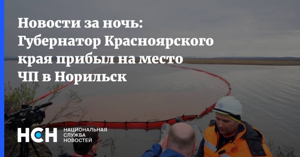 Александр Усс - Евгений Зиничев - Светлана Радионова - Новости за ночь: Губернатор Красноярского края прибыл на место ЧП в Норильск - nsn.fm - Россия - Красноярский край - Норильск