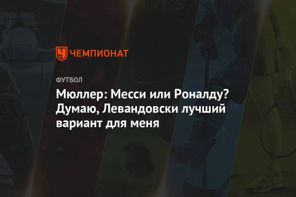 Криштиану Роналду - Роберт Левандовски - Томас Мюллер - Мюллер: Месси или Роналду? Думаю, Левандовски лучший вариант для меня - championat.com